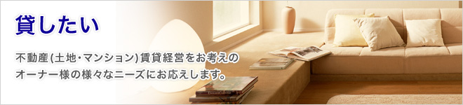 貸したい　不動産（土地・マンション）賃貸経営をお考えのオーナー様の様々なニーズにお応えします。