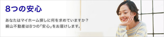 8つの安心 あなたはマイホーム探しに何を求めていますか?絹山不動産は8つの「安心」をお届けします。