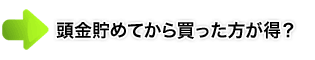 頭金貯めてから買った方が得？